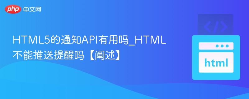 HTML5通知API实用吗？能推送提醒吗