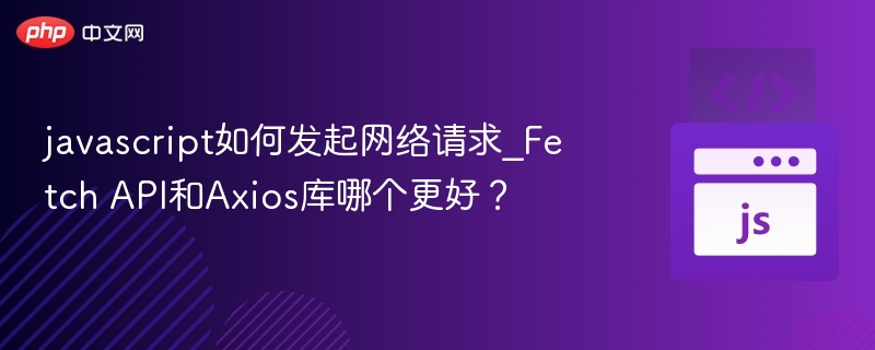 FetchAPIvsAxios：哪个更优？