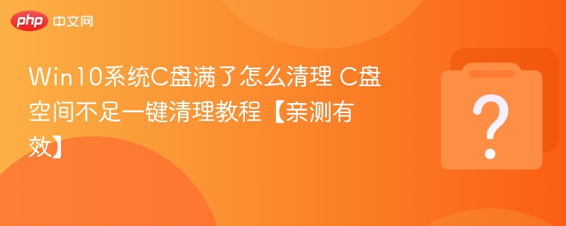 Win10系统C盘满了怎么清理 C盘空间不足一键清理教程【亲测有效】