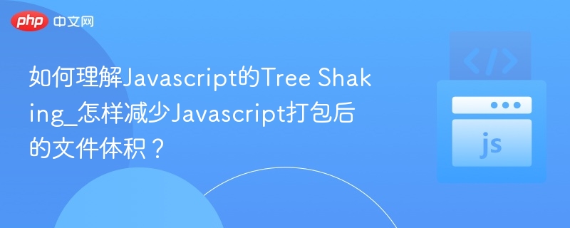 如何理解Javascript的Tree Shaking_怎样减少Javascript打包后的文件体积？