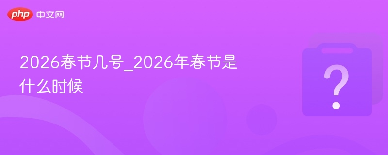 2026年春节具体日期是2月14日。