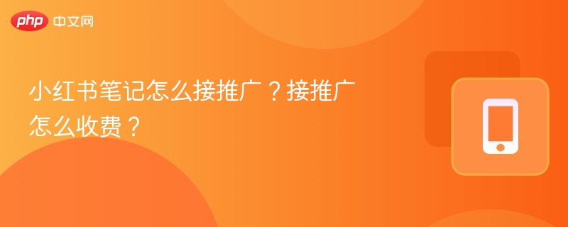 小红书笔记怎么接推广?接推广怎么收费?