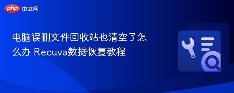 误删文件怎么恢复？Recuva恢复教程详解