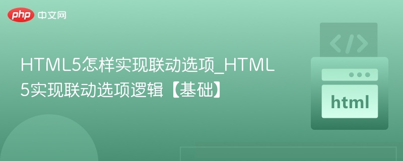 HTML5怎样实现联动选项_HTML5实现联动选项逻辑【基础】