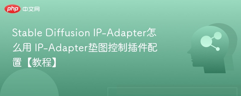 IP-Adapter垫图控制教程与配置指南