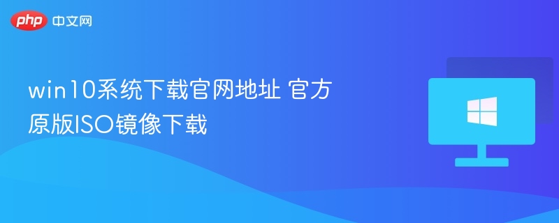 Win10原版ISO下载官方地址