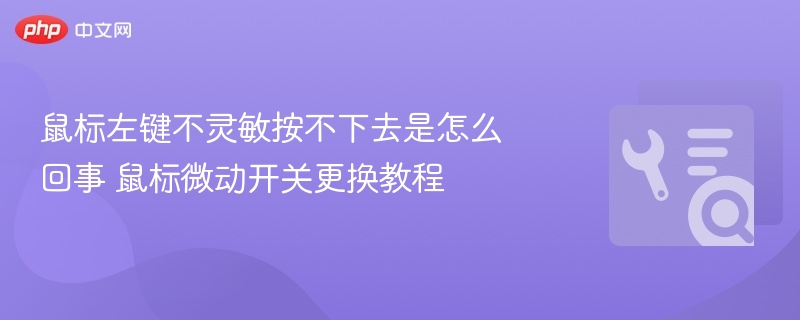 鼠标左键不灵敏按不下去是怎么回事 鼠标微动开关更换教程