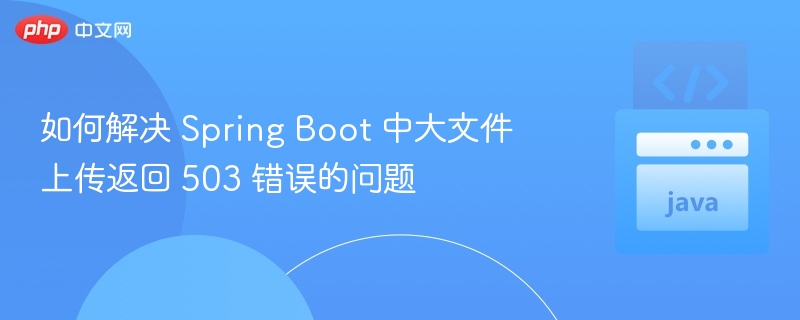 SpringBoot大文件上传503错误解决方法