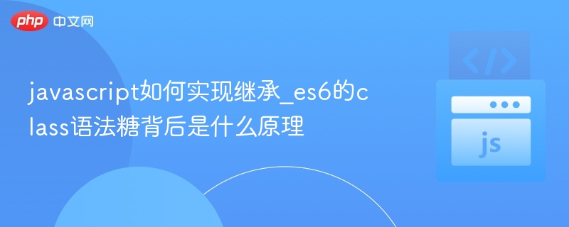 JS继承实现与ES6类原理详解