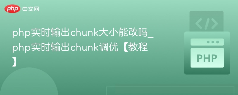 PHP实时输出Chunk大小能调整吗