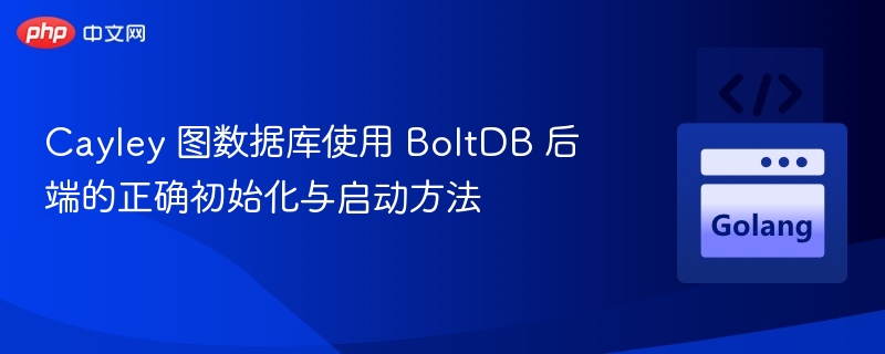 Cayley 图数据库使用 BoltDB 后端的正确初始化与启动方法
