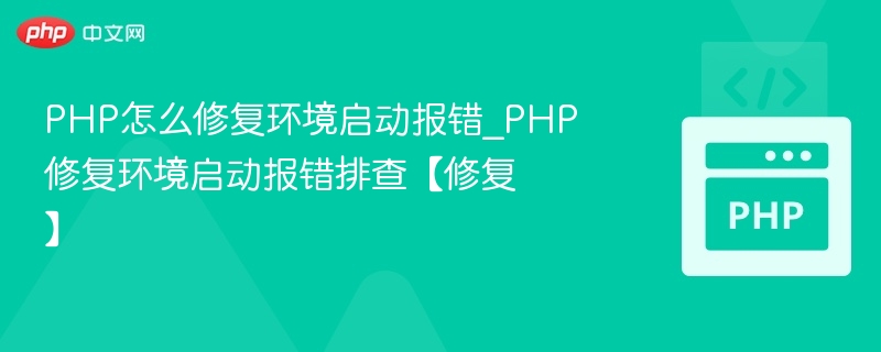 PHP怎么修复环境启动报错_PHP修复环境启动报错排查【修复】