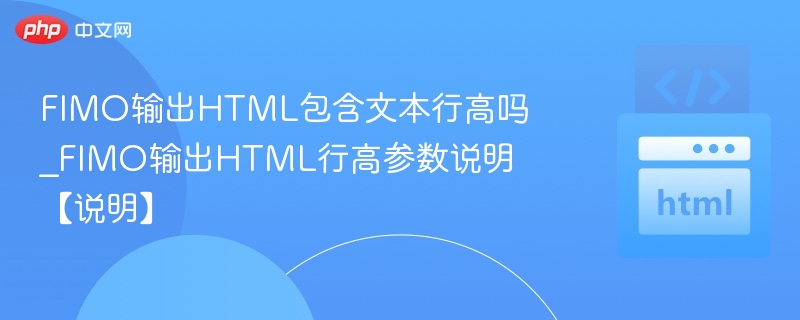 FIMO输出HTML包含文本行高吗_FIMO输出HTML行高参数说明【说明】