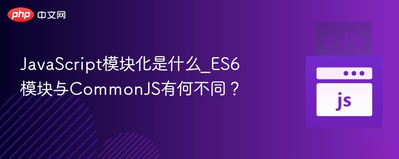 JavaScript模块化详解：ES6与CommonJS对比