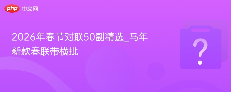 2026马年春节对联50副精选横批