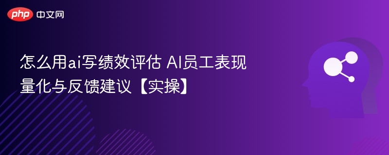 AI如何写绩效评估？员工量化与反馈技巧