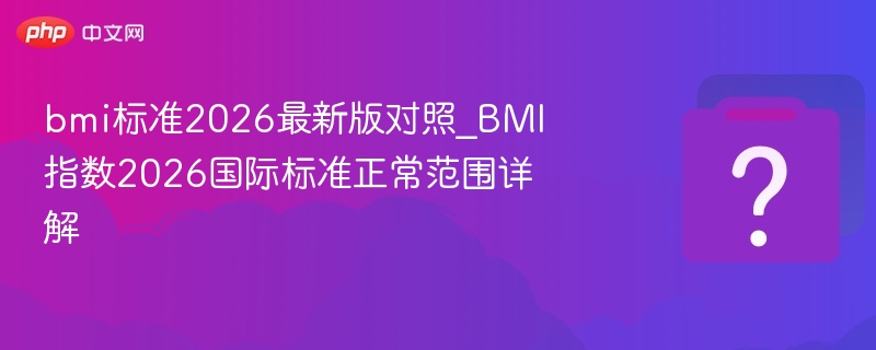 bmi标准2026最新版对照_BMI指数2026国际标准正常范围详解