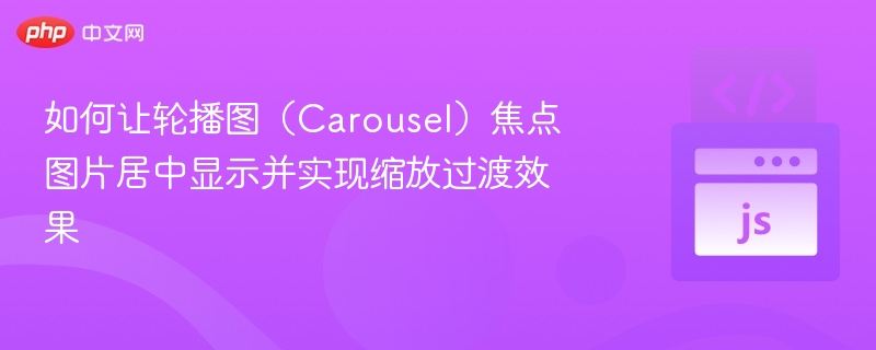 如何让轮播图(Carousel)焦点图片居中显示并实现缩放过渡效果