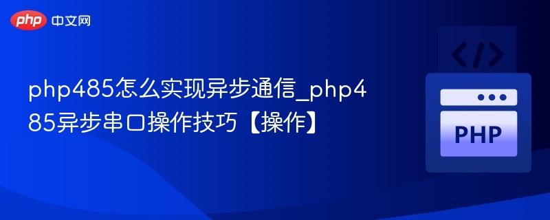 php485怎么实现异步通信_php485异步串口操作技巧【操作】