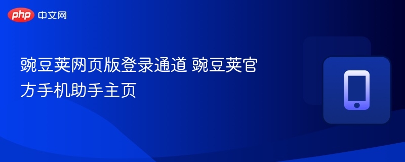 豌豆荚网页登录入口及手机助手使用指南