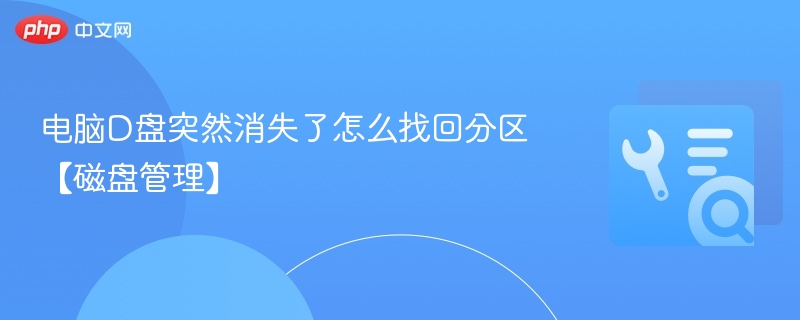 电脑D盘突然消失了怎么找回分区【磁盘管理】