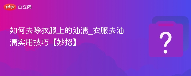 如何去除衣服上的油渍_衣服去油渍实用技巧【妙招】