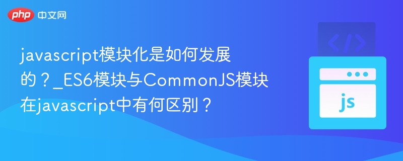 ES6模块与CommonJS对比解析