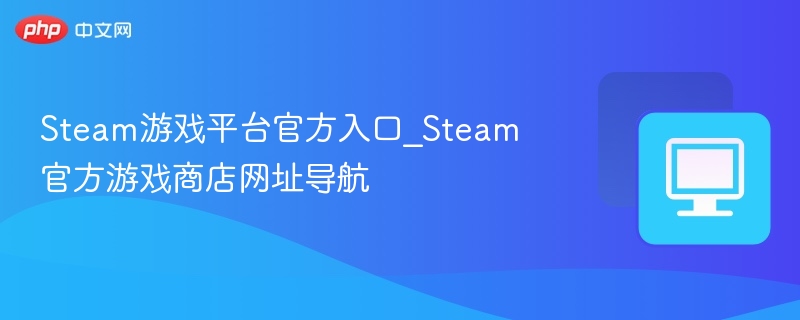 Steam官网入口及游戏商店地址