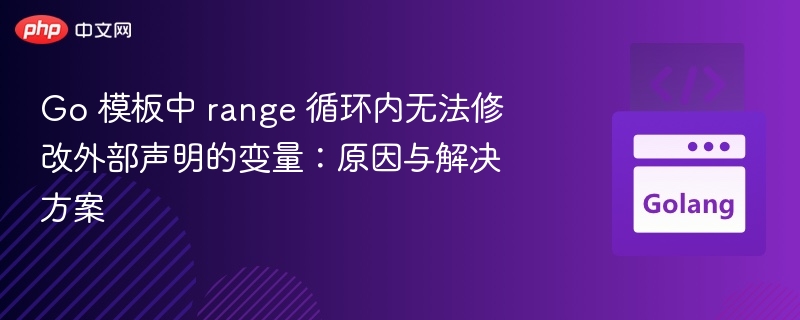 Go 模板中 range 循环内无法修改外部声明的变量：原因与解决方案
