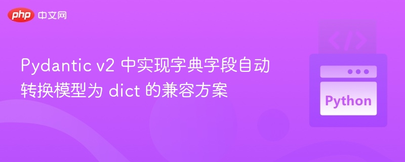 Pydantic v2 中实现字典字段自动转换模型为 dict 的兼容方案
