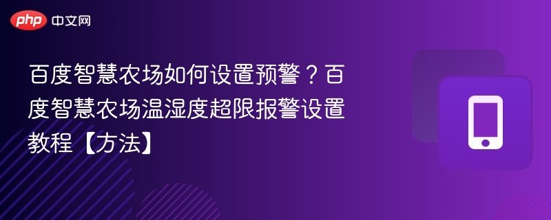百度智慧农场如何设置预警？百度智慧农场温湿度超限报警设置教程【方法】