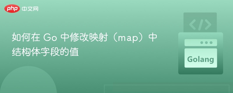 如何在 Go 中修改映射（map）中结构体字段的值
