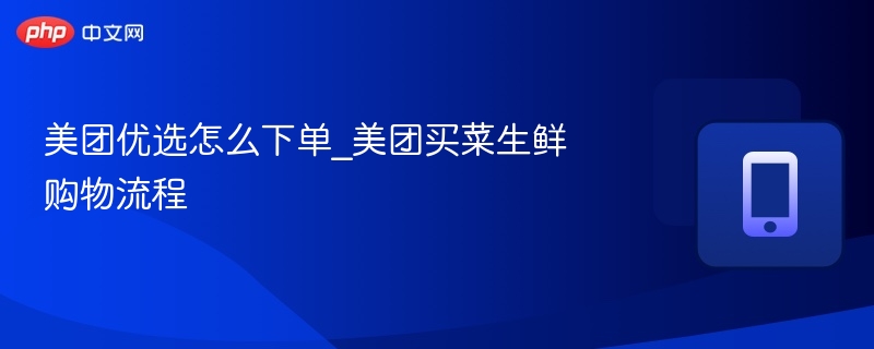 美团优选下单流程与买菜技巧