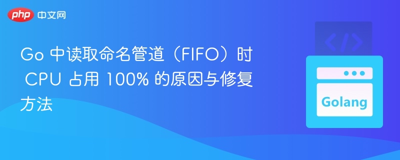 Go 中读取命名管道（FIFO）时 CPU 占用 100% 的原因与修复方法
