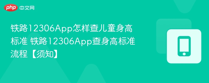 铁路12306App怎样查儿童身高标准 铁路12306App查身高标准流程【须知】