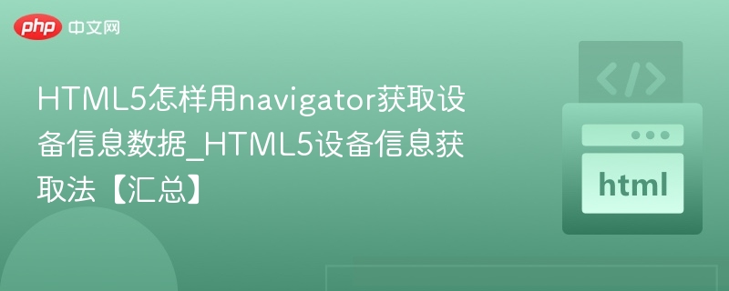 HTML5怎样用navigator获取设备信息数据_HTML5设备信息获取法【汇总】
