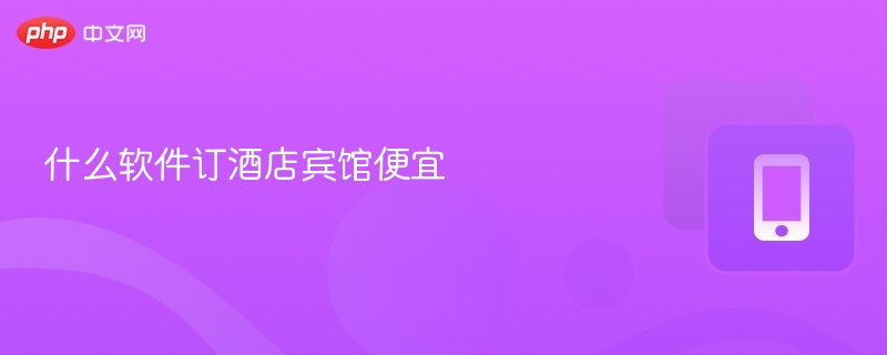 什么软件订酒店宾馆便宜