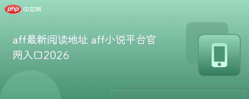 AFF小说平台官网最新入口2026年更新