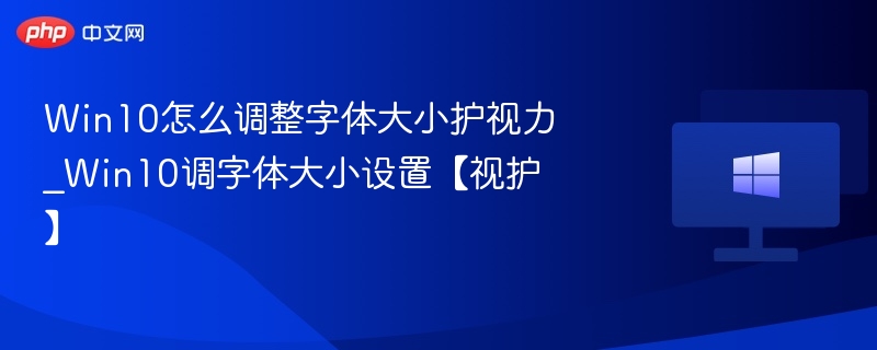 Win10怎么调整字体大小护视力_Win10调字体大小设置【视护】