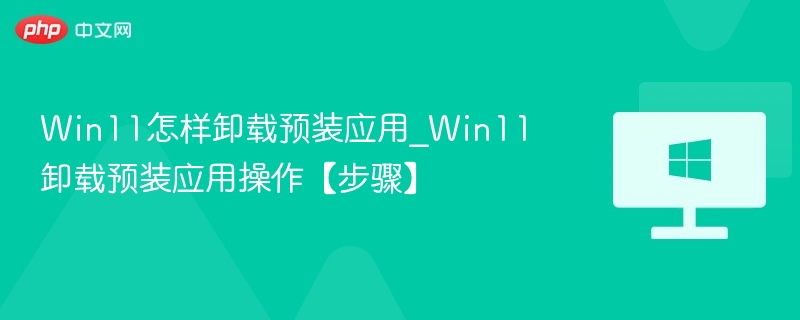 Win11卸载预装应用教程详解