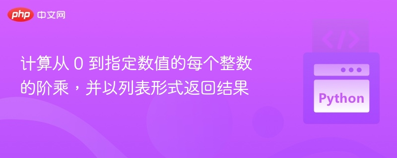 计算从 0 到指定数值的每个整数的阶乘，并以列表形式返回结果
