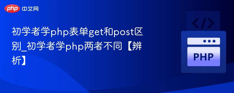 初学者学php表单get和post区别_初学者学php两者不同【辨析】