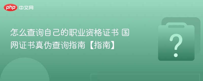 怎么查询自己的职业资格证书 国网证书真伪查询指南【指南】