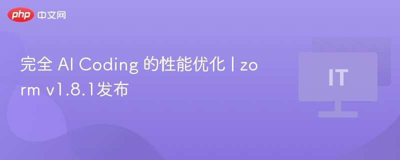 AI编码优化，zormv1.8.1重磅更新