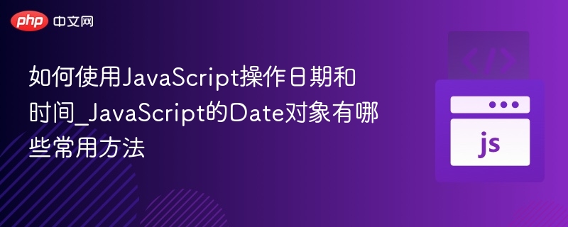 如何使用JavaScript操作日期和时间_JavaScript的Date对象有哪些常用方法