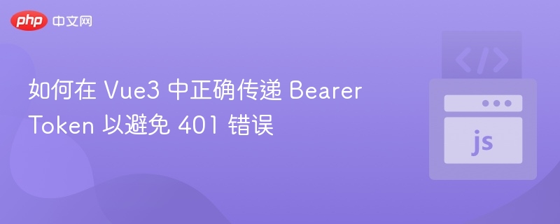 Vue3正确传递Token防止401错误