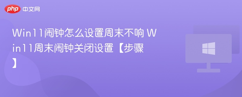 Win11闹钟怎么设置周末不响 Win11周末闹钟关闭设置【步骤】