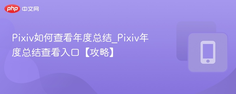 Pixiv年度总结怎么查看？入口攻略