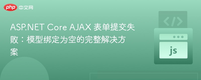 ASP.NET Core AJAX 表单提交失败：模型绑定为空的完整解决方案
