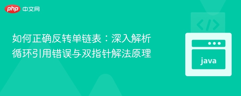 如何正确反转单链表：深入解析循环引用错误与双指针解法原理
